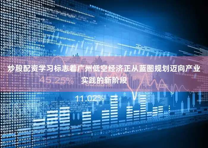 炒股配资学习标志着广州低空经济正从蓝图规划迈向产业实践的新阶段