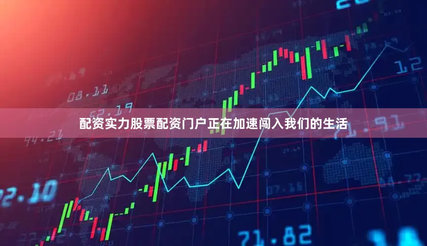 配资实力股票配资门户正在加速闯入我们的生活