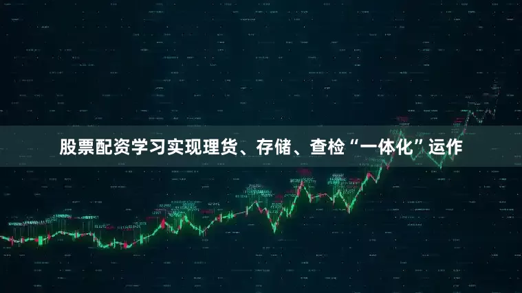 股票配资学习实现理货、存储、查检“一体化”运作